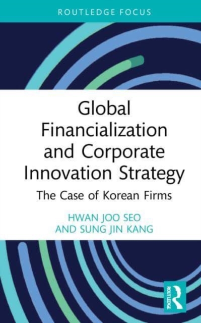 Global Financialization and Corporate Innovation Strategy : The Case of Korean Firms, Paperback / softback Book