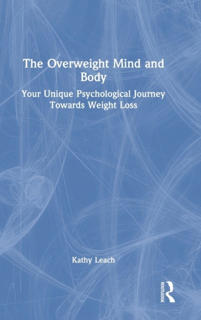 The Overweight Mind and Body : Your Unique Psychological Journey Towards Weight Loss, Hardback Book