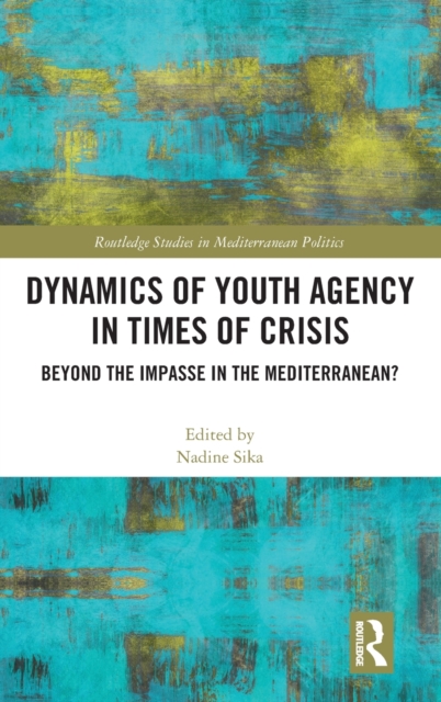 Dynamics of Youth Agency in Times of Crisis : Beyond the Impasse in the Mediterranean?, Hardback Book