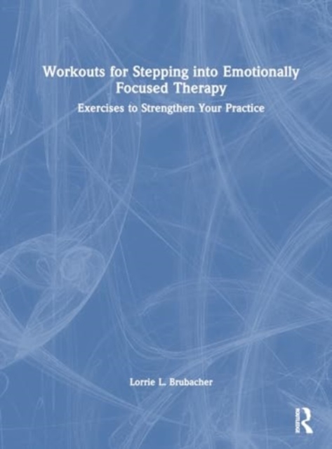 Workouts for Stepping into Emotionally Focused Therapy : Exercises to Strengthen Your Practice, Hardback Book