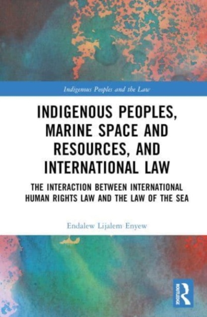 Indigenous Peoples, Marine Space and Resources, and International Law : The Interaction Between International Human Rights Law and the Law of the Sea, Hardback Book
