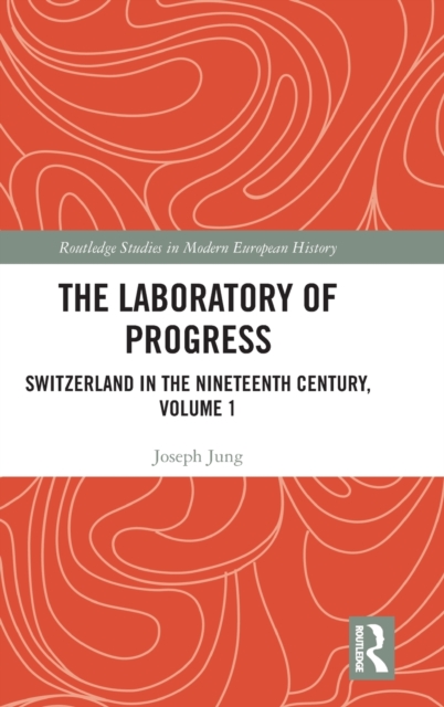 The Laboratory of Progress : Switzerland in the Nineteenth Century, Volume 1, Hardback Book