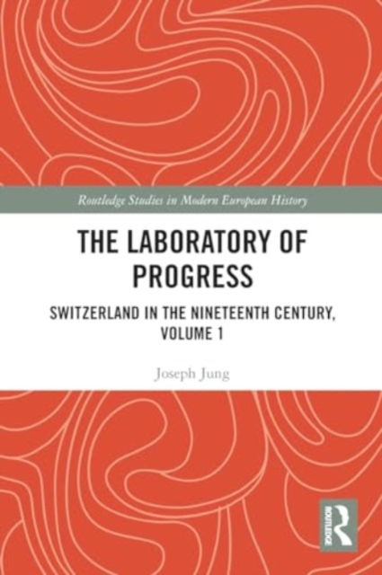 The Laboratory of Progress : Switzerland in the Nineteenth Century, Volume 1, Paperback / softback Book