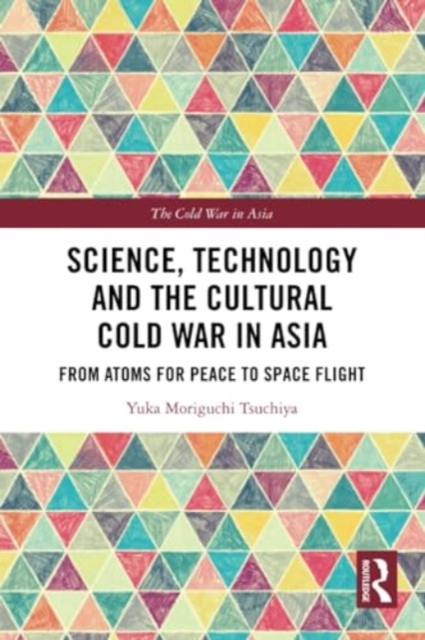 Science, Technology and the Cultural Cold War in Asia : From Atoms for Peace to Space Flight, Paperback / softback Book