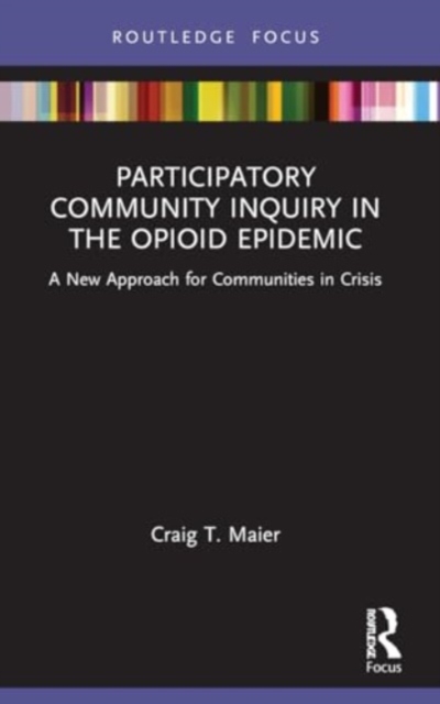 Participatory Community Inquiry in the Opioid Epidemic : A New Approach for Communities in Crisis, Paperback / softback Book