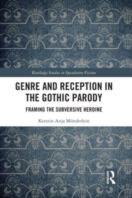 Genre and Reception in the Gothic Parody : Framing the Subversive Heroine, Paperback / softback Book