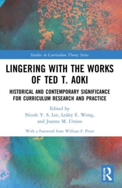 Lingering with the Works of Ted T. Aoki : Historical and Contemporary Significance for Curriculum Research and Practice, Paperback / softback Book
