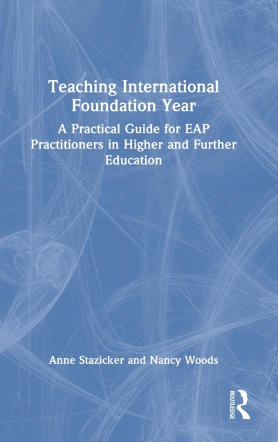 Teaching International Foundation Year : A Practical Guide for EAP Practitioners in Higher and Further Education, Hardback Book