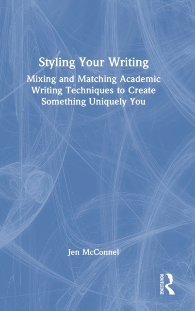 Styling Your Writing : Mixing and Matching Academic Writing Techniques to Create Something Uniquely You, Hardback Book
