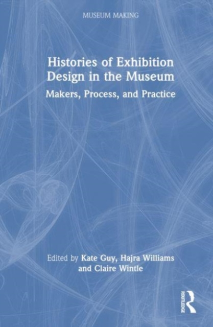 Histories of Exhibition Design in the Museum : Makers, Process, and Practice, Hardback Book