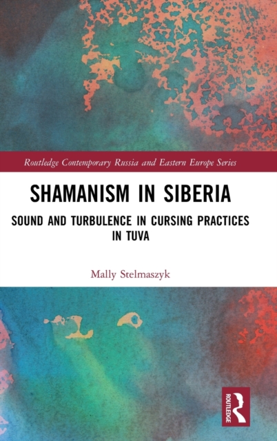 Shamanism in Siberia : Sound and Turbulence in Cursing Practices in Tuva, Hardback Book