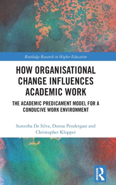 How Organisational Change Influences Academic Work : The Academic Predicament Model for a Conducive Work Environment, Hardback Book