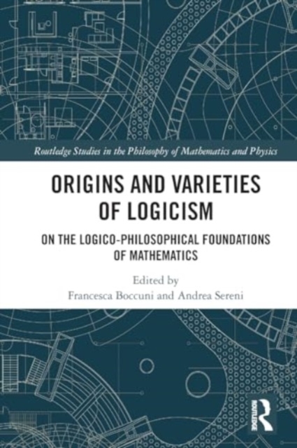 Origins and Varieties of Logicism : On the Logico-Philosophical Foundations of Mathematics, Paperback / softback Book