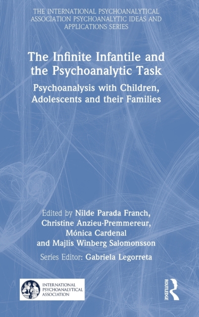 The Infinite Infantile and the Psychoanalytic Task : Psychoanalysis with Children, Adolescents and their Families, Hardback Book