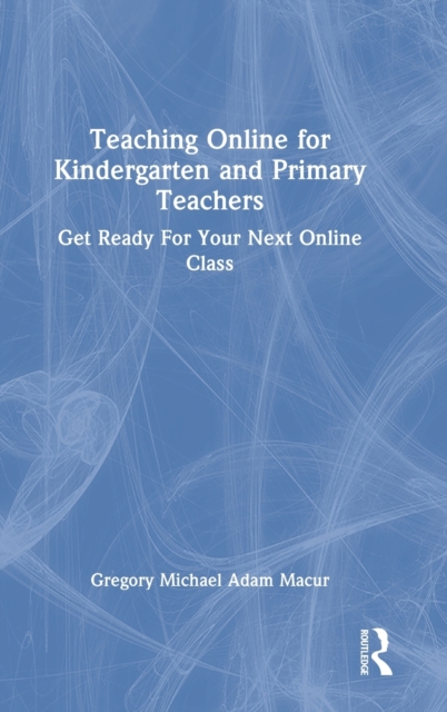 Teaching Online for Kindergarten and Primary Teachers : Get Ready For Your Next Online Class, Hardback Book