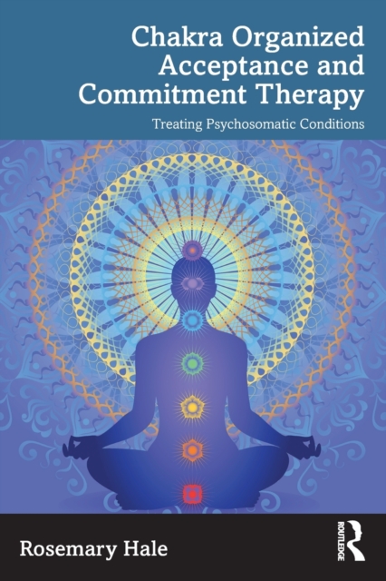 Chakra Organized Acceptance and Commitment Therapy : Treating Psychosomatic Conditions, Paperback / softback Book