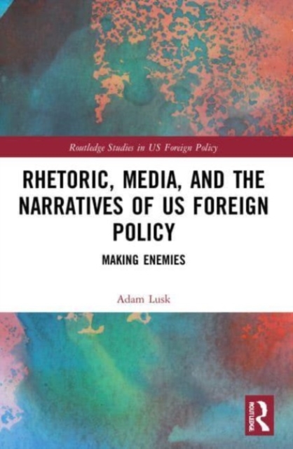 Rhetoric, Media, and the Narratives of US Foreign Policy : Making Enemies, Paperback / softback Book