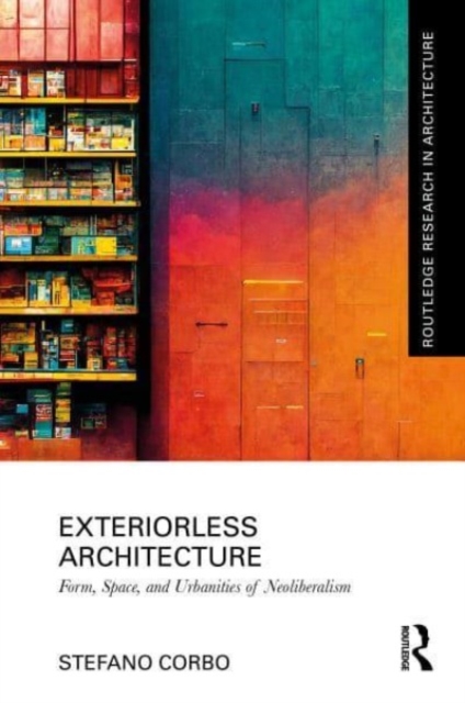 Exteriorless Architecture : Form, Space, and Urbanities of Neoliberalism, Hardback Book