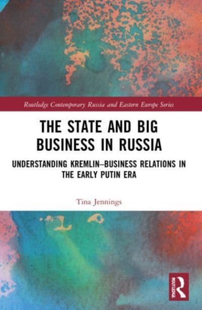 The State and Big Business in Russia : Understanding Kremlin-Business Relations in the Early Putin Era, Paperback / softback Book