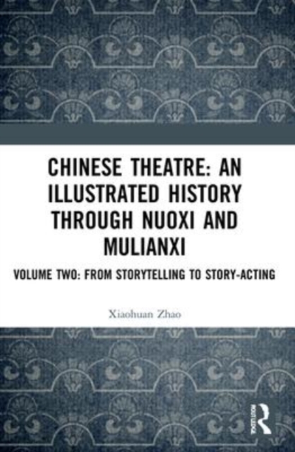 Chinese Theatre: An Illustrated History Through Nuoxi and Mulianxi : Volume Two: From Storytelling to Story-acting, Paperback / softback Book