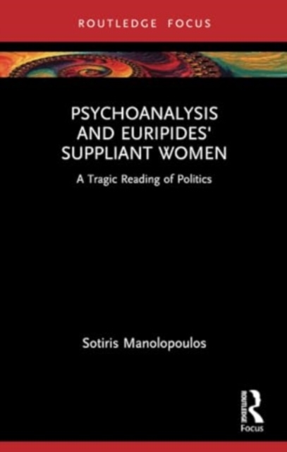 Psychoanalysis and Euripides' Suppliant Women : A Tragic Reading of Politics, Paperback / softback Book