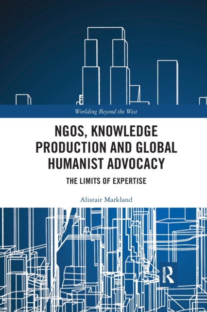 NGOs, Knowledge Production and Global Humanist Advocacy : The Limits of Expertise, Paperback / softback Book