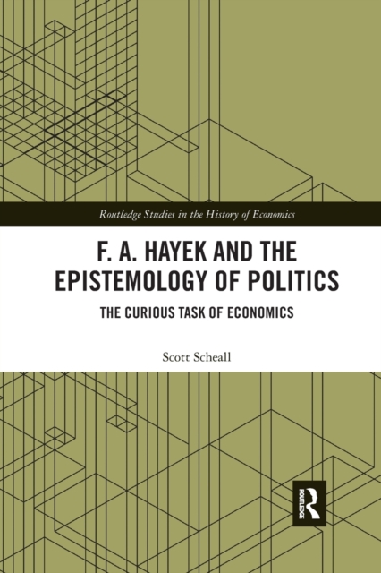 F. A. Hayek and the Epistemology of Politics : The Curious Task of Economics, Paperback / softback Book