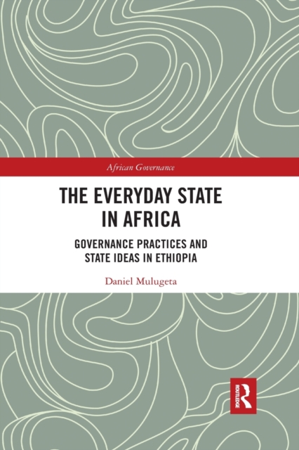 The Everyday State in Africa : Governance Practices and State Ideas in Ethiopia, Paperback / softback Book