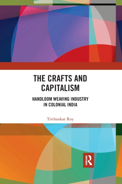 The Crafts and Capitalism : Handloom Weaving Industry in Colonial India, Paperback / softback Book