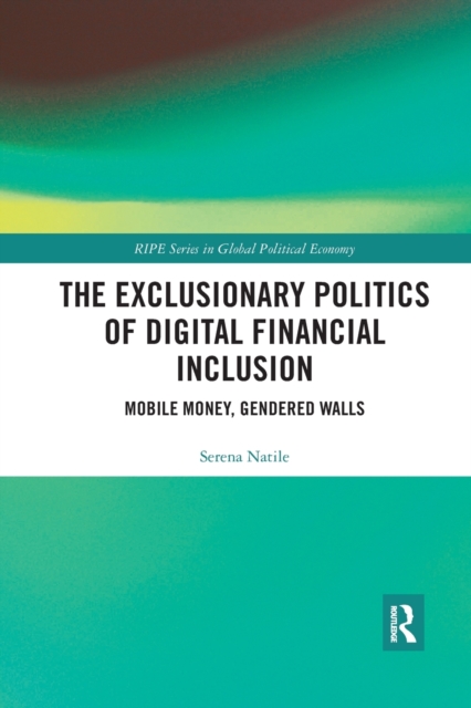 The Exclusionary Politics of Digital Financial Inclusion : Mobile Money, Gendered Walls, Paperback / softback Book