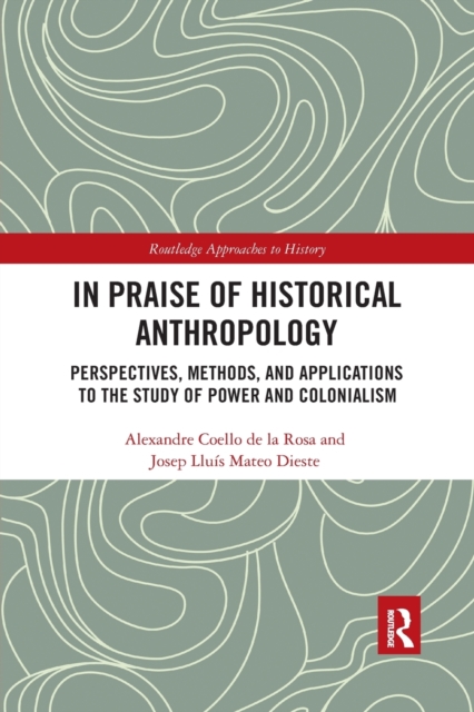 In Praise of Historical Anthropology : Perspectives, Methods, and Applications to the Study of Power and Colonialism, Paperback / softback Book