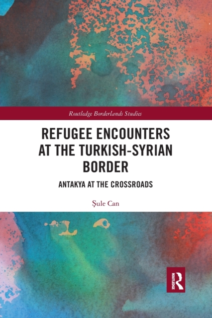 Refugee Encounters at the Turkish-Syrian Border : Antakya at the Crossroads, Paperback / softback Book