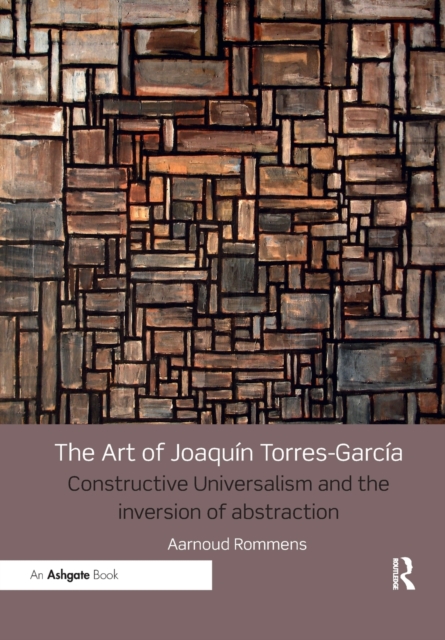 The Art of Joaquin Torres-Garcia : Constructive Universalism and the Inversion of Abstraction, Paperback / softback Book