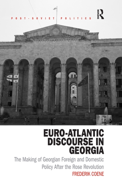 Euro-Atlantic Discourse in Georgia : The Making of Georgian Foreign and Domestic Policy After the Rose Revolution, Paperback / softback Book