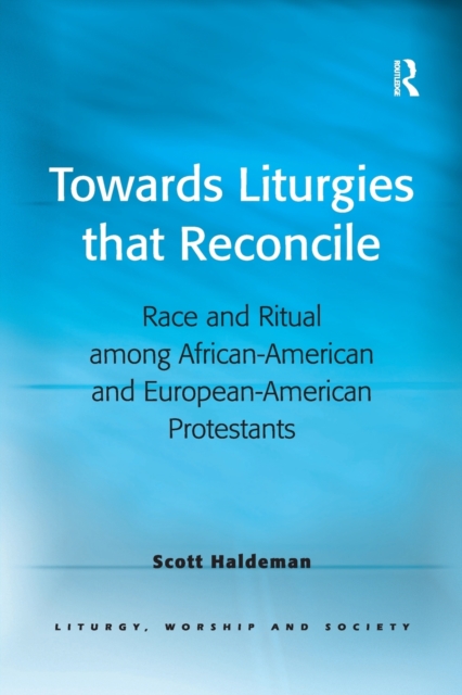 Towards Liturgies that Reconcile : Race and Ritual among African-American and European-American Protestants, Paperback / softback Book