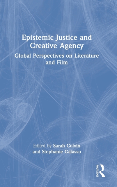 Epistemic Justice and Creative Agency : Global Perspectives on Literature and Film, Hardback Book