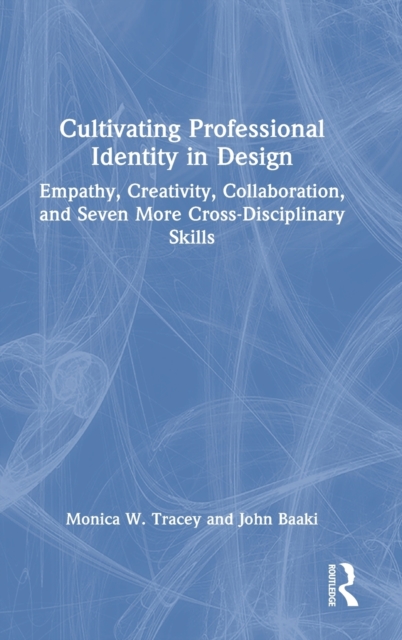 Cultivating Professional Identity in Design : Empathy, Creativity, Collaboration, and Seven More Cross-Disciplinary Skills, Hardback Book