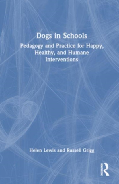 Dogs in Schools : Pedagogy and Practice for Happy, Healthy, and Humane Interventions, Hardback Book