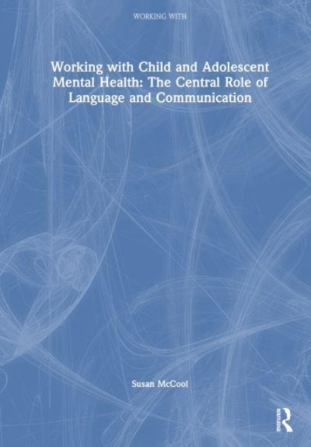 Working with Child and Adolescent Mental Health: The Central Role of Language and Communication, Hardback Book