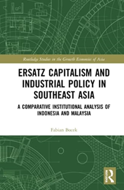Ersatz Capitalism and Industrial Policy in Southeast Asia : A Comparative Institutional Analysis of Indonesia and Malaysia, Paperback / softback Book