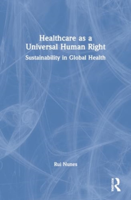 Healthcare as a Universal Human Right : Sustainability in Global Health, Paperback / softback Book
