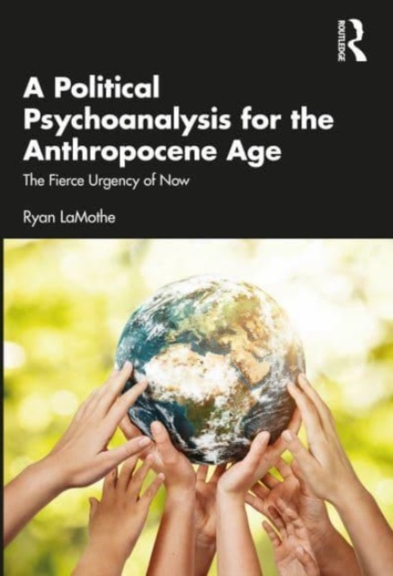 A Political Psychoanalysis for the Anthropocene Age : The Fierce Urgency of Now, Paperback / softback Book