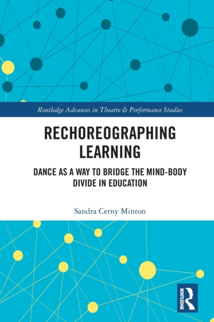 Rechoreographing Learning : Dance As a Way to Bridge the Mind-Body Divide in Education, Paperback / softback Book