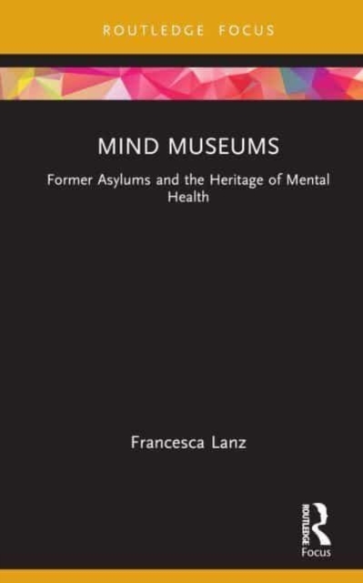 Mind Museums : Former Asylums and the Heritage of Mental Health, Hardback Book
