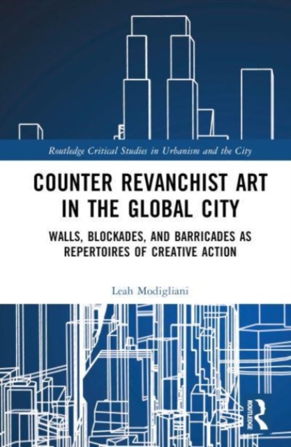 Counter Revanchist Art in the Global City : Walls, Blockades, and Barricades as Repertoires of Creative Action, Hardback Book