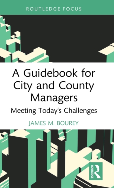 A Guidebook for City and County Managers : Meeting Today's Challenges, Hardback Book