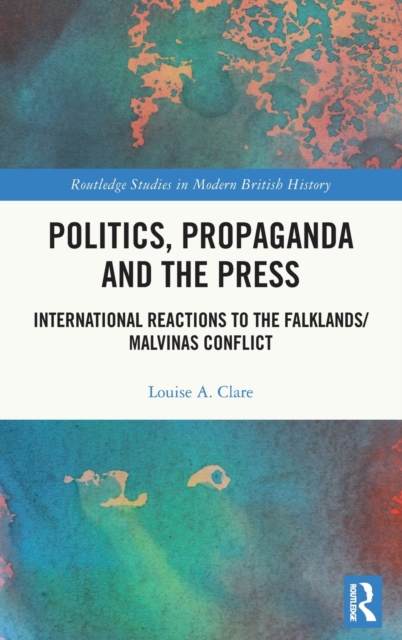 Politics, Propaganda and the Press : International Reactions to the Falklands/Malvinas Conflict, Hardback Book