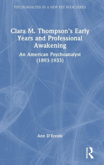 Clara M. Thompson’s Early Years and Professional Awakening : An American Psychoanalyst (1893-1933), Hardback Book