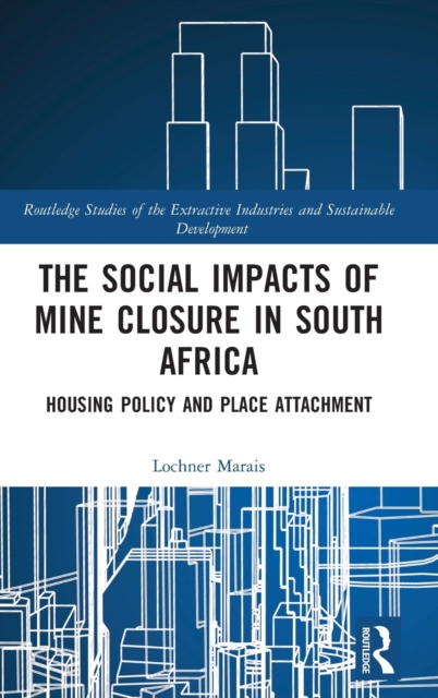 The Social Impacts of Mine Closure in South Africa : Housing Policy and Place Attachment, Hardback Book