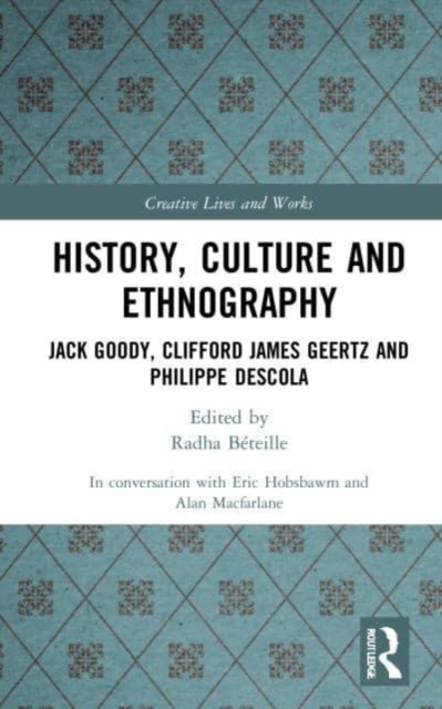 History, Culture and Ethnography : Jack Goody, Clifford James Geertz and Phillippe Descola, Hardback Book